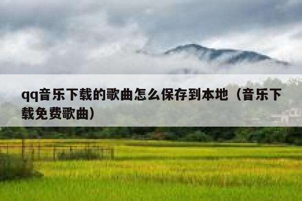 qq音乐下载的歌曲怎么保存到本地（音乐下载免费歌曲） 第1张