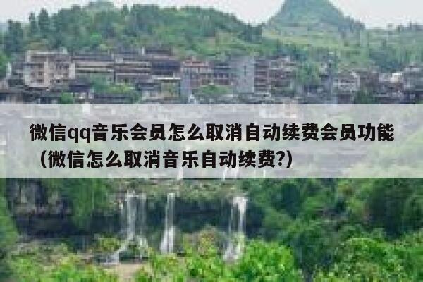 微信qq音乐会员怎么取消自动续费会员功能（微信怎么取消音乐自动续费?） 第1张