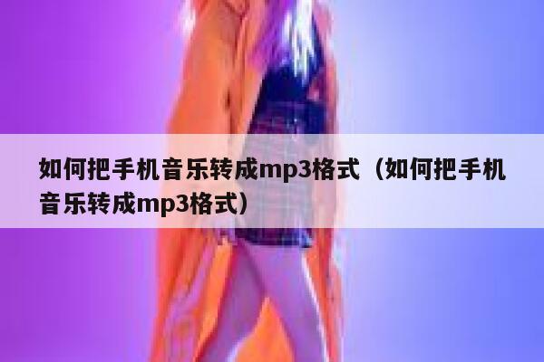 如何把手机音乐转成mp3格式(如何把手机音乐转成mp3格式) 第1张 如何把手机音乐转成mp3格式(如何把手机音乐转成mp3格式) 第1张