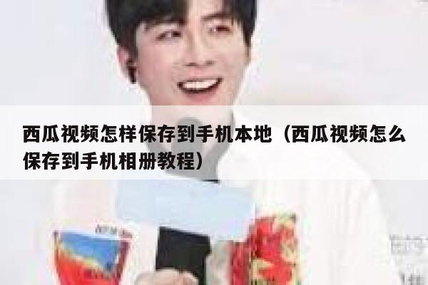 西瓜视频怎样保存到手机本地（西瓜视频怎么保存到手机相册教程） 第1张