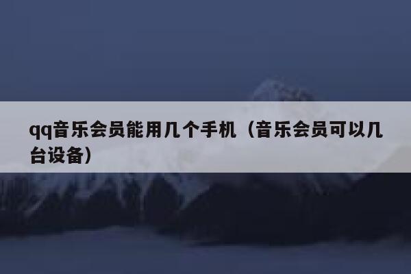 qq音乐会员能用几个手机（音乐会员可以几台设备） 第1张