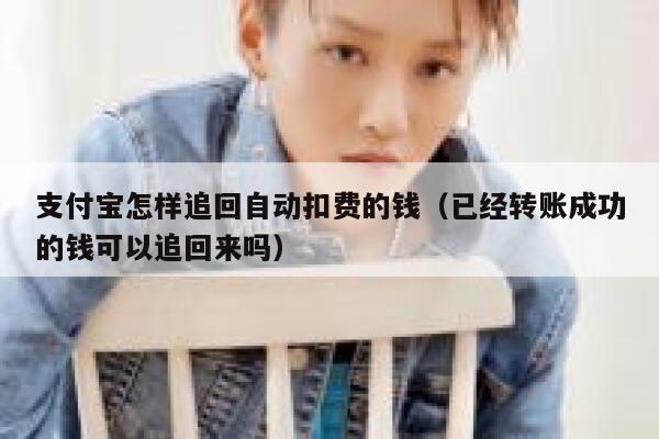 支付宝怎样追回自动扣费的钱（已经转账成功的钱可以追回来吗） 第1张