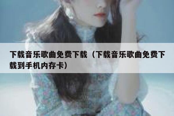 下载音乐歌曲免费下载（下载音乐歌曲免费下载到手机内存卡） 第1张