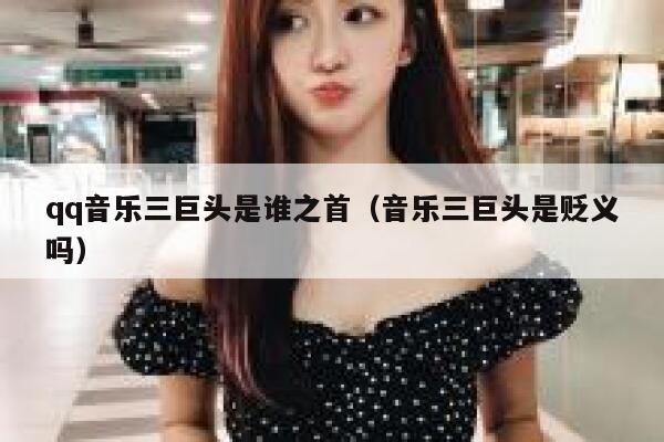 qq音乐三巨头是谁之首（音乐三巨头是贬义吗） 第1张