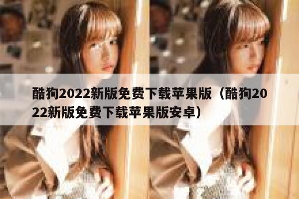 酷狗2022新版免费下载苹果版（酷狗2022新版免费下载苹果版安卓） 第1张
