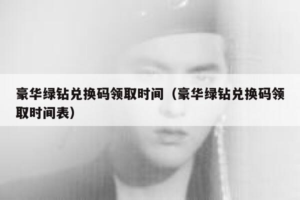 豪华绿钻兑换码领取时间（豪华绿钻兑换码领取时间表） 第1张