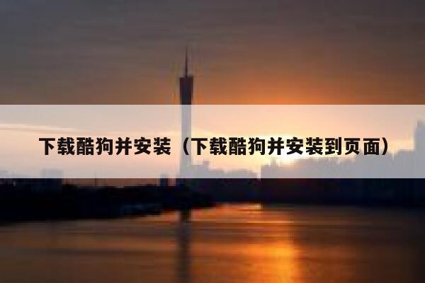 下载酷狗并安装（下载酷狗并安装到页面） 第1张
