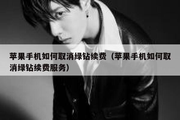 苹果手机如何取消绿钻续费(苹果手机如何取消绿钻续费服务) 第1张 苹果手机如何取消绿钻续费(苹果手机如何取消绿钻续费服务) 第1张