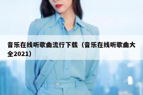 音乐在线听歌曲流行下载（音乐在线听歌曲大全2021） 第1张