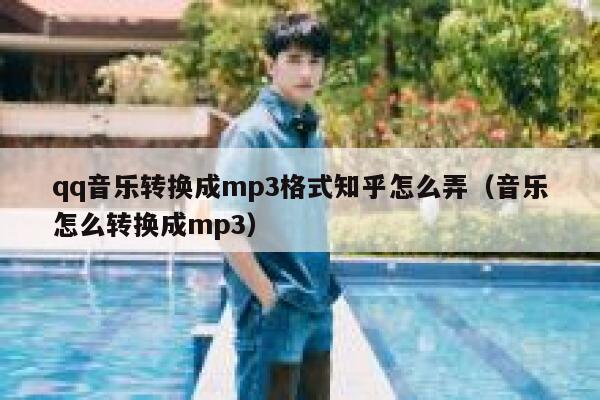 qq音乐转换成mp3格式知乎怎么弄（音乐怎么转换成mp3） 第1张