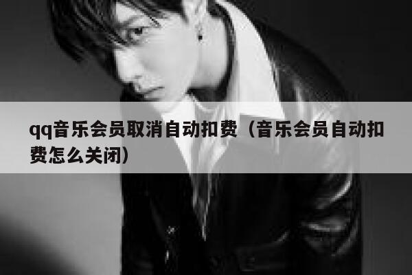 qq音乐会员取消自动扣费（音乐会员自动扣费怎么关闭） 第1张