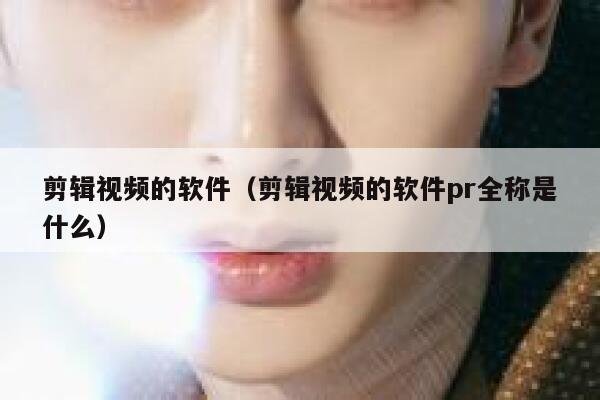 剪辑视频的软件（剪辑视频的软件pr全称是什么） 第1张