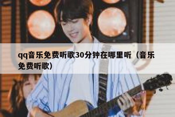 qq音乐免费听歌30分钟在哪里听（音乐 免费听歌） 第1张
