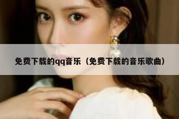免费下载的qq音乐（免费下载的音乐歌曲） 第1张