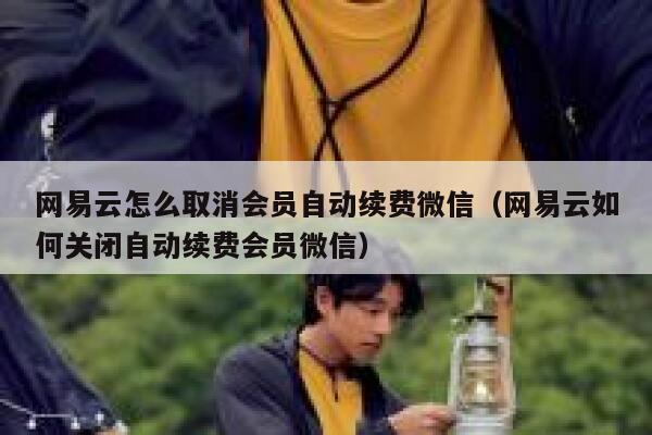 网易云怎么取消会员自动续费微信（网易云如何关闭自动续费会员微信） 第1张