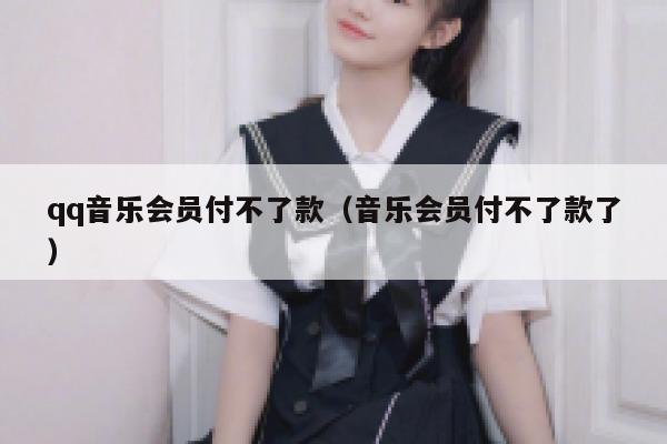 qq音乐会员付不了款（音乐会员付不了款了） 第1张