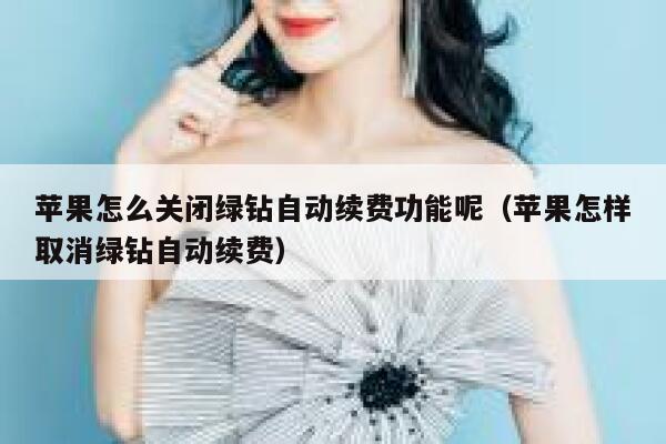 苹果怎么关闭绿钻自动续费功能呢（苹果怎样取消绿钻自动续费） 第1张