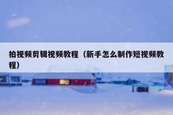 拍视频剪辑视频教程（新手怎么制作短视频教程） 第1张
