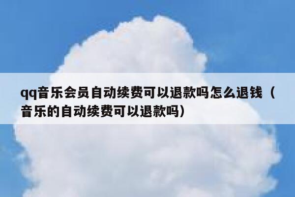 qq音乐会员自动续费可以退款吗怎么退钱（音乐的自动续费可以退款吗） 第1张