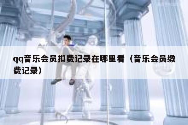 qq音乐会员扣费记录在哪里看（音乐会员缴费记录） 第1张