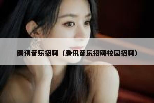 腾讯音乐招聘（腾讯音乐招聘校园招聘） 第1张