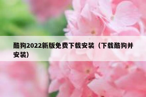 酷狗2022新版免费下载安装（下载酷狗并安装） 第1张