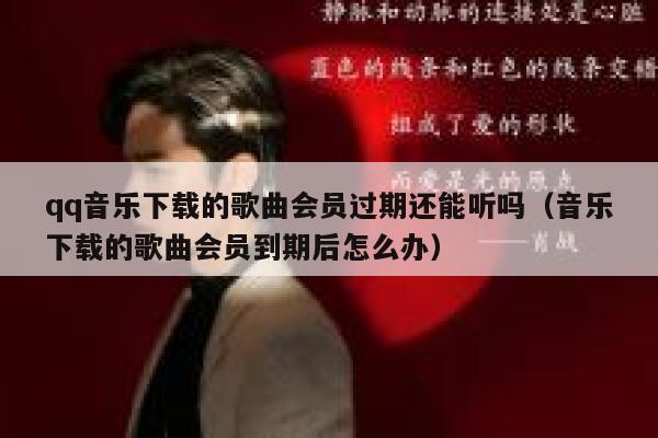 qq音乐下载的歌曲会员过期还能听吗（音乐下载的歌曲会员到期后怎么办） 第1张