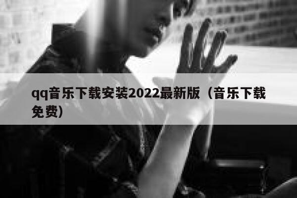 qq音乐下载安装2022最新版（音乐下载免费） 第1张