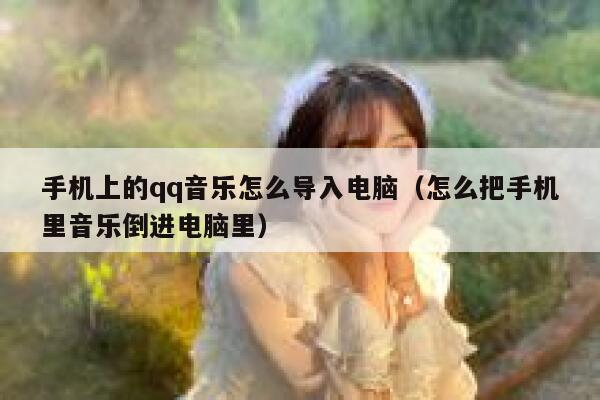 手机上的qq音乐怎么导入电脑（怎么把手机里音乐倒进电脑里） 第1张