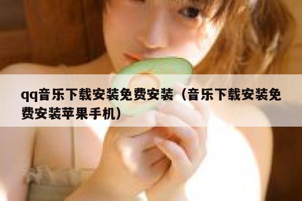 qq音乐下载安装免费安装（音乐下载安装免费安装苹果手机） 第1张
