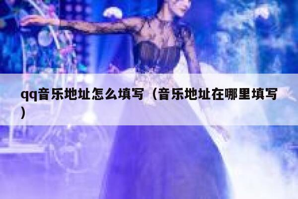 qq音乐地址怎么填写（音乐地址在哪里填写） 第1张