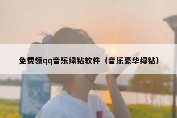 免费领qq音乐绿钻软件（音乐豪华绿钻） 第1张