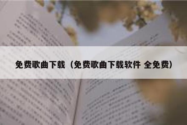 免费歌曲下载（免费歌曲下载软件 全免费） 第1张
