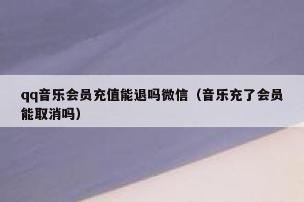 qq音乐会员充值能退吗微信（音乐充了会员能取消吗） 第1张