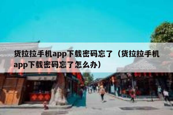 货拉拉手机app下载密码忘了（货拉拉手机app下载密码忘了怎么办） 第1张