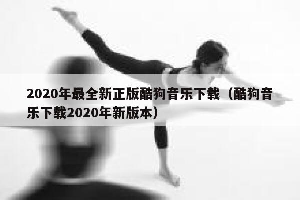 2020年最全新正版酷狗音乐下载（酷狗音乐下载2020年新版本） 第1张