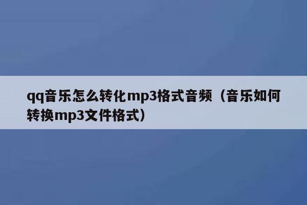 qq音乐怎么转化mp3格式音频（音乐如何转换mp3文件格式） 第1张