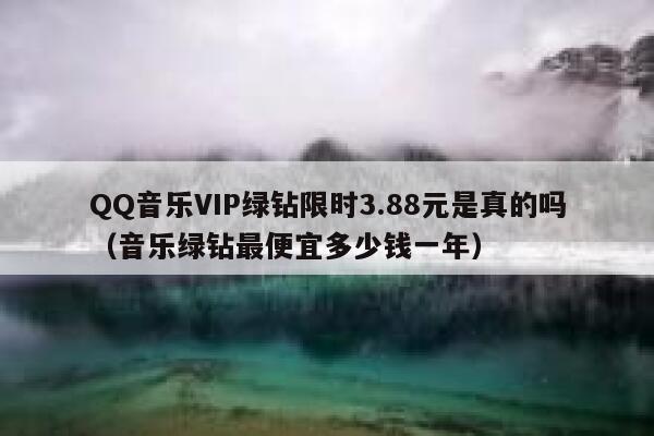 QQ音乐VIP绿钻限时3.88元是真的吗（音乐绿钻最便宜多少钱一年） 第1张