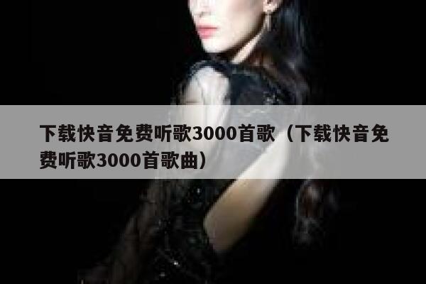 下载快音免费听歌3000首歌（下载快音免费听歌3000首歌曲） 第1张