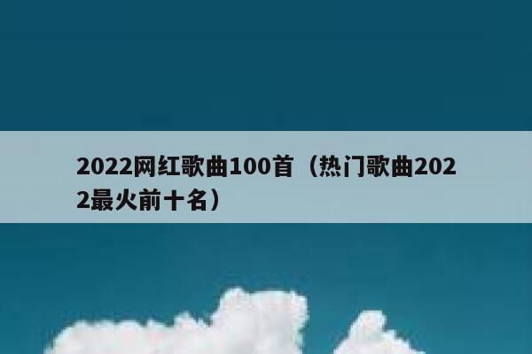 2022网红歌曲100首(热门歌曲2022最火前十名) 第1张 2022网红歌曲100首(热门歌曲2022最火前十名) 第1张