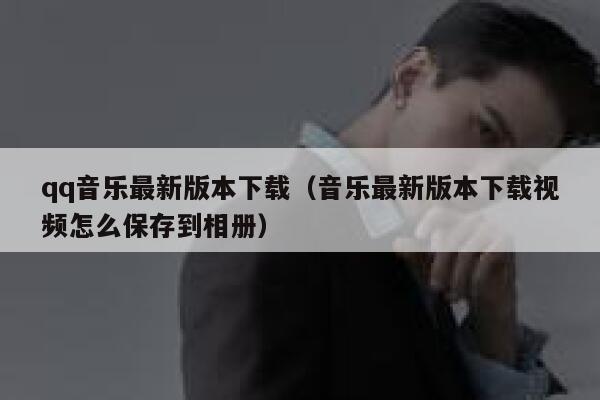 qq音乐最新版本下载（音乐最新版本下载视频怎么保存到相册） 第1张
