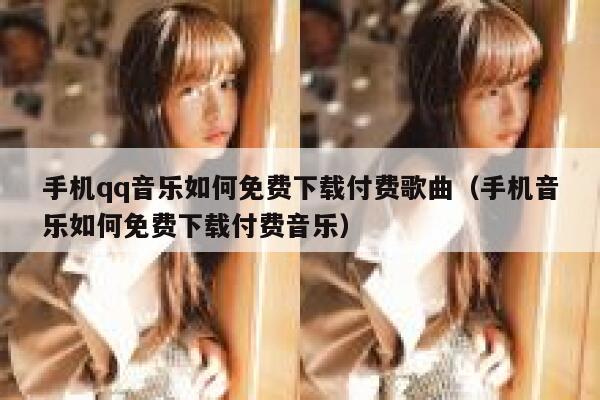 手机qq音乐如何免费下载付费歌曲（手机音乐如何免费下载付费音乐） 第1张