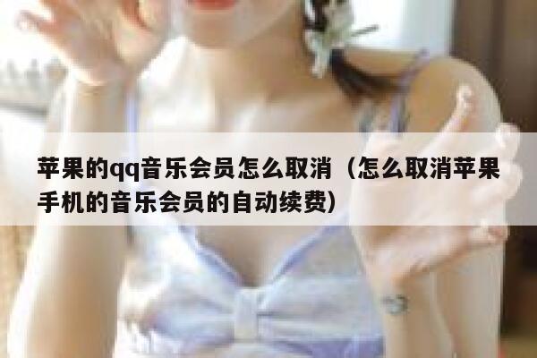 苹果的qq音乐会员怎么取消（怎么取消苹果手机的音乐会员的自动续费） 第1张