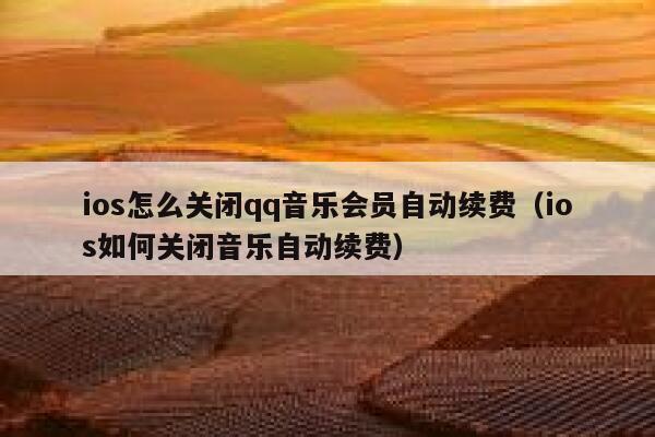 ios怎么关闭qq音乐会员自动续费（ios如何关闭音乐自动续费） 第1张