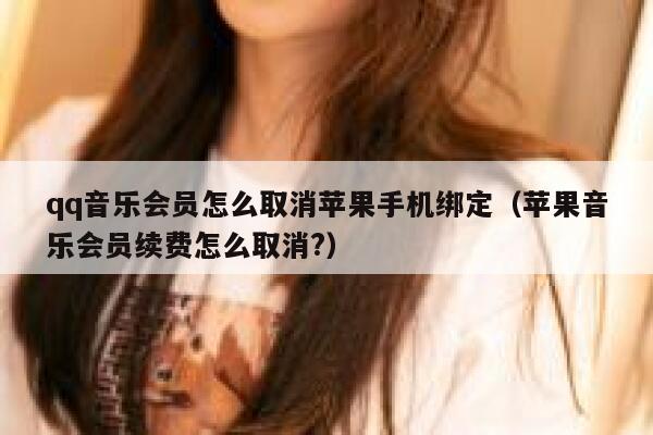 qq音乐会员怎么取消苹果手机绑定（苹果音乐会员续费怎么取消?） 第1张