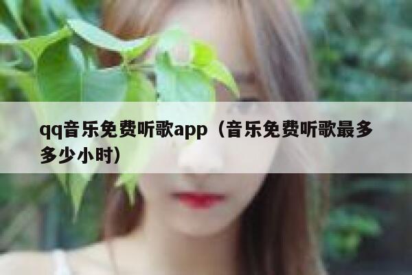 qq音乐免费听歌app（音乐免费听歌最多多少小时） 第1张