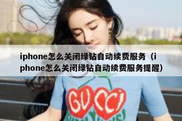 iphone怎么关闭绿钻自动续费服务（iphone怎么关闭绿钻自动续费服务提醒） 第1张