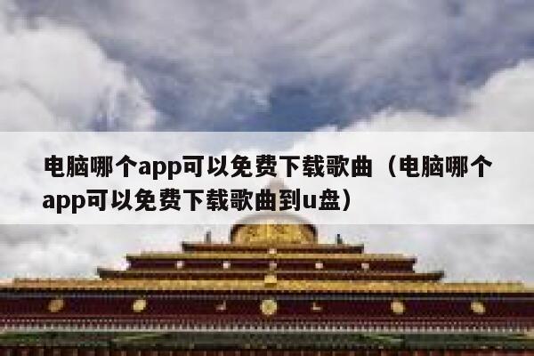 电脑哪个app可以免费下载歌曲（电脑哪个app可以免费下载歌曲到u盘） 第1张