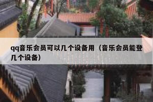 qq音乐会员可以几个设备用（音乐会员能登几个设备） 第1张