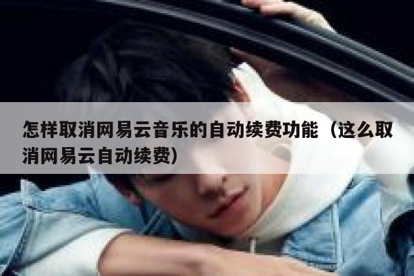怎样取消网易云音乐的自动续费功能（这么取消网易云自动续费） 第1张